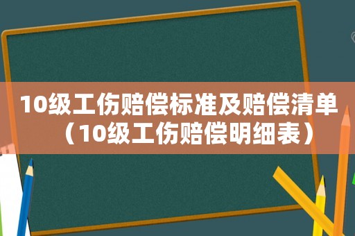 10級(jí)工傷賠償標(biāo)準(zhǔn)及賠償清單（10級(jí)工傷賠償明細(xì)表）