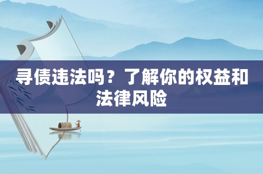 尋債違法嗎？了解你的權(quán)益和法律風(fēng)險(xiǎn)