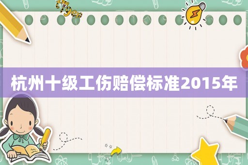 杭州十級工傷賠償標(biāo)準(zhǔn)2015年