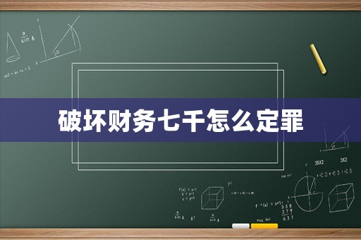 破壞財務(wù)七千怎么定罪
