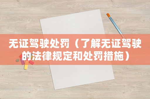 無證駕駛處罰（了解無證駕駛的法律規(guī)定和處罰措施）