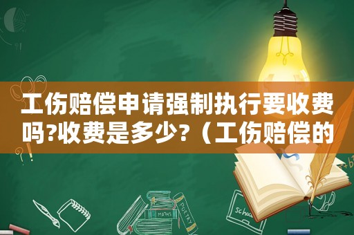 工傷賠償申請(qǐng)強(qiáng)制執(zhí)行要收費(fèi)嗎?收費(fèi)是多少?（工傷賠償?shù)膹?qiáng)制執(zhí)行難嗎）