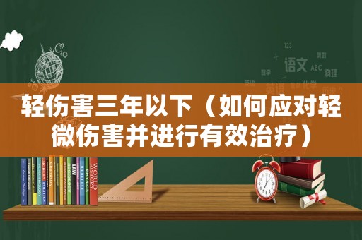 輕傷害三年以下（如何應(yīng)對(duì)輕微傷害并進(jìn)行有效治療）