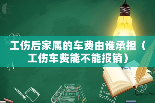 工傷后家屬的車費(fèi)由誰承擔(dān)（工傷車費(fèi)能不能報(bào)銷）