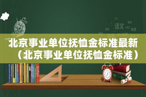 北京事業(yè)單位撫恤金標準最新（北京事業(yè)單位撫恤金標準）