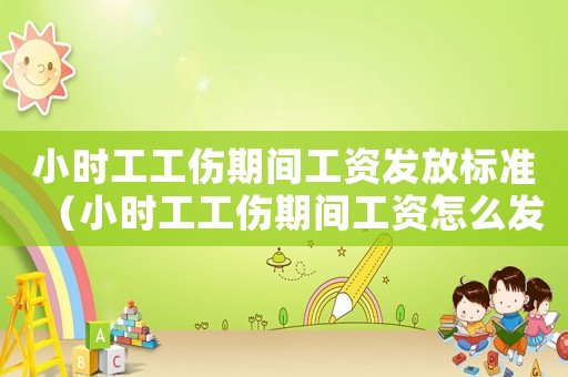 小時(shí)工工傷期間工資發(fā)放標(biāo)準(zhǔn)（小時(shí)工工傷期間工資怎么發(fā)放）