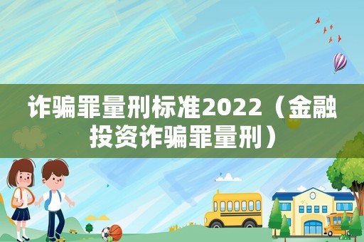 詐騙罪量刑標(biāo)準(zhǔn)2022（金融投資詐騙罪量刑）
