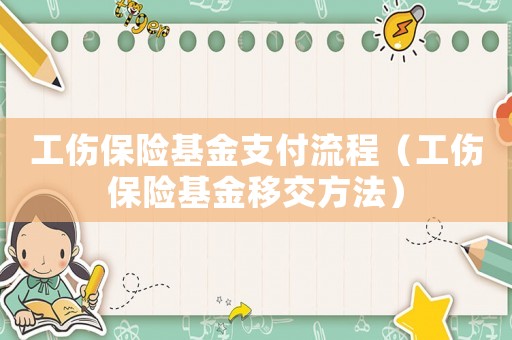 工傷保險(xiǎn)基金支付流程（工傷保險(xiǎn)基金移交方法）