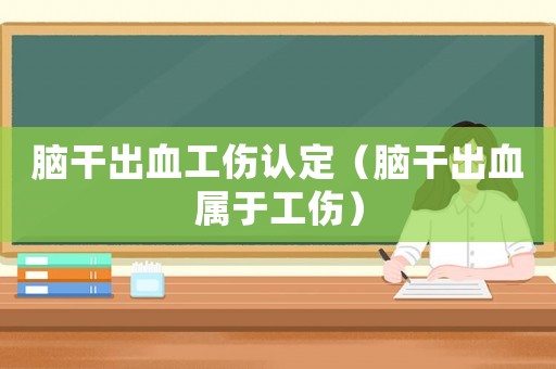 腦干出血工傷認(rèn)定（腦干出血屬于工傷）