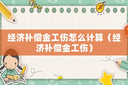 經(jīng)濟補償金工傷怎么計算（經(jīng)濟補償金工傷）
