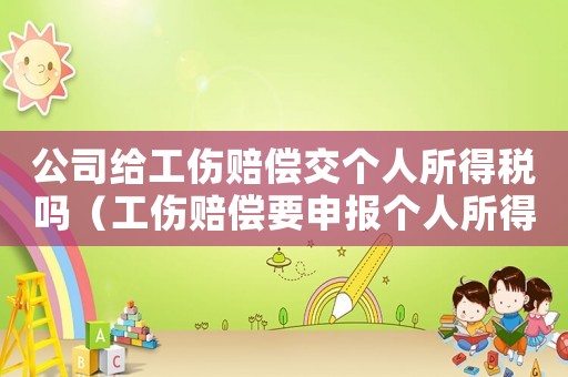 公司給工傷賠償交個人所得稅嗎（工傷賠償要申報個人所得稅嗎）