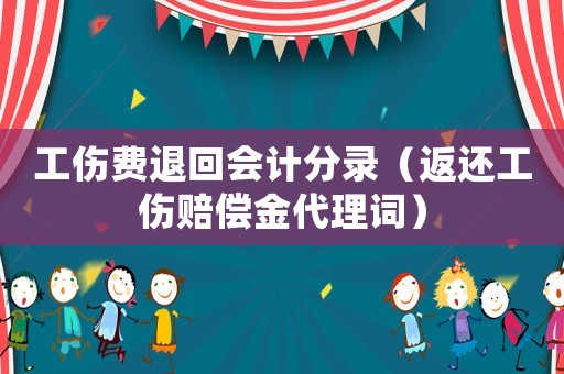 工傷費(fèi)退回會(huì)計(jì)分錄（返還工傷賠償金代理詞）