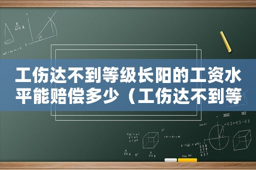 工傷達(dá)不到等級(jí)長(zhǎng)陽(yáng)的工資水平能賠償多少（工傷達(dá)不到等級(jí)）