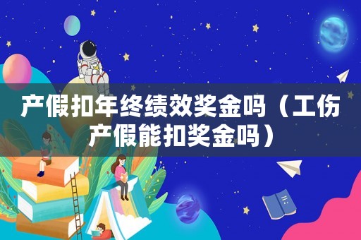 產(chǎn)假扣年終績(jī)效獎(jiǎng)金嗎（工傷產(chǎn)假能扣獎(jiǎng)金嗎）