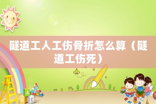 隧道工人工傷骨折怎么算（隧道工傷死）