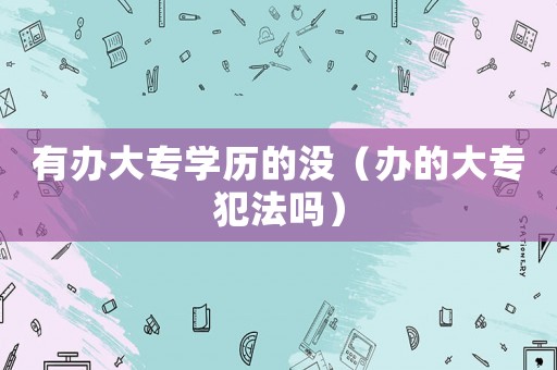 有辦大專學(xué)歷的沒（辦的大專犯法嗎）
