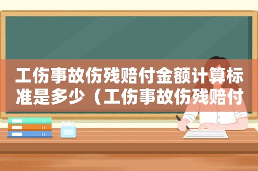 工傷事故傷殘賠付金額計(jì)算標(biāo)準(zhǔn)是多少（工傷事故傷殘賠付金額計(jì)算標(biāo)準(zhǔn)）