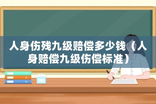人身傷殘九級賠償多少錢（人身賠償九級傷償標(biāo)準(zhǔn)）
