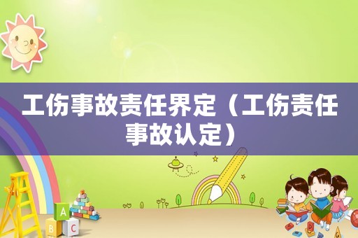 工傷事故責(zé)任界定（工傷責(zé)任事故認(rèn)定）