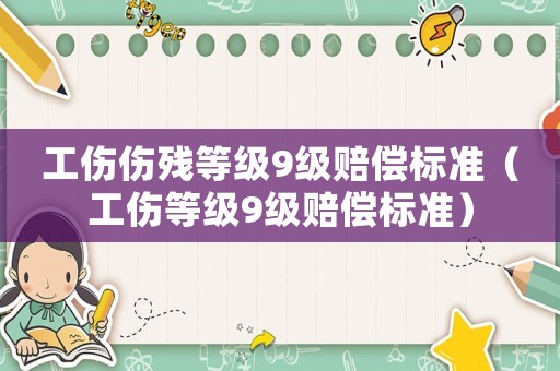 工傷傷殘等級9級賠償標(biāo)準(zhǔn)（工傷等級9級賠償標(biāo)準(zhǔn)）
