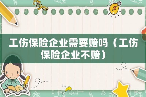 工傷保險企業(yè)需要賠嗎（工傷保險企業(yè)不賠）
