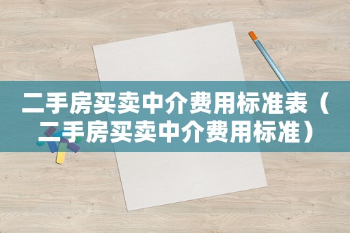 二手房買賣中介費(fèi)用標(biāo)準(zhǔn)表（二手房買賣中介費(fèi)用標(biāo)準(zhǔn)）
