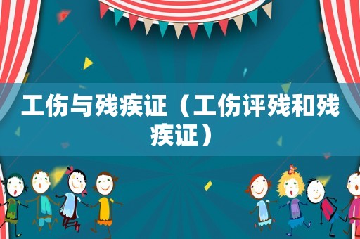 工傷與殘疾證（工傷評(píng)殘和殘疾證）
