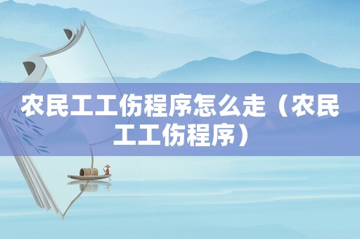 農(nóng)民工工傷程序怎么走（農(nóng)民工工傷程序）