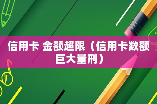 信用卡 金額超限（信用卡數(shù)額巨大量刑）