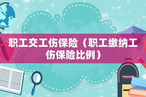 職工交工傷保險(xiǎn)（職工繳納工傷保險(xiǎn)比例）