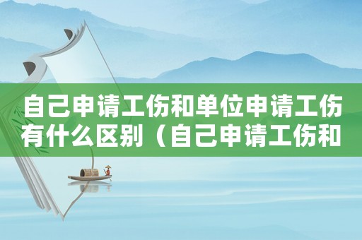 自己申請工傷和單位申請工傷有什么區(qū)別（自己申請工傷和公司申請工傷哪個好）