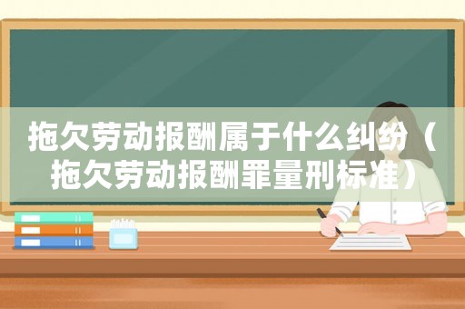 拖欠勞動報酬屬于什么糾紛（拖欠勞動報酬罪量刑標(biāo)準(zhǔn)）