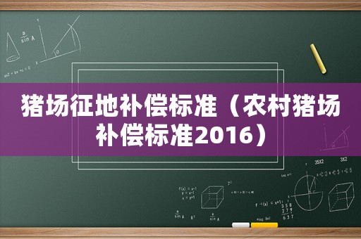 豬場征地補(bǔ)償標(biāo)準(zhǔn)（農(nóng)村豬場補(bǔ)償標(biāo)準(zhǔn)2016）