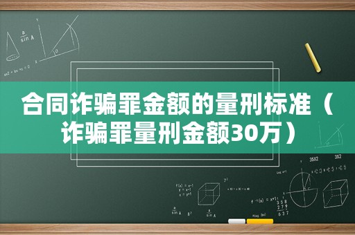 合同詐騙罪金額的量刑標(biāo)準(zhǔn)（詐騙罪量刑金額30萬）