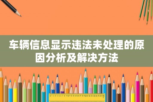 車輛信息顯示違法未處理的原因分析及解決方法