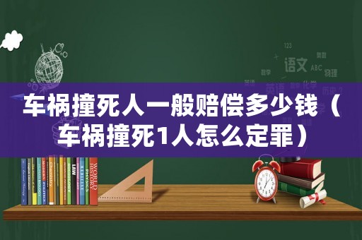 車禍撞死人一般賠償多少錢（車禍撞死1人怎么定罪）