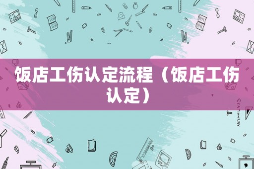 飯店工傷認(rèn)定流程（飯店工傷認(rèn)定）