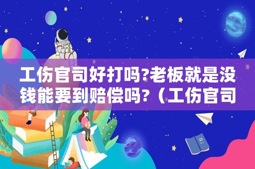 工傷官司好打嗎?老板就是沒錢能要到賠償嗎?（工傷官司贏了可老板窮得很）