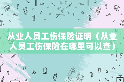 從業(yè)人員工傷保險證明（從業(yè)人員工傷保險在哪里可以查）