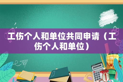 工傷個人和單位共同申請（工傷個人和單位）