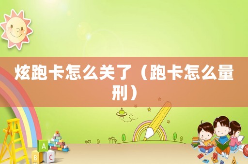 炫跑卡怎么關(guān)了（跑卡怎么量刑）