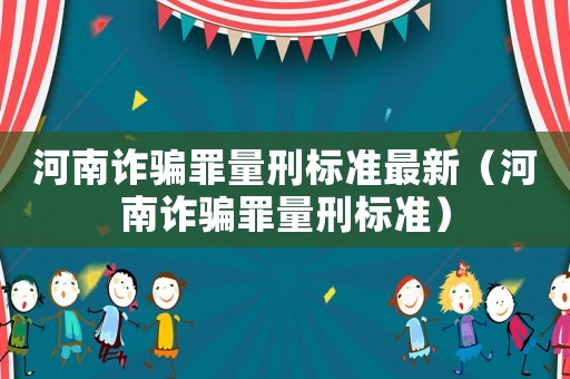 河南詐騙罪量刑標準最新（河南詐騙罪量刑標準）