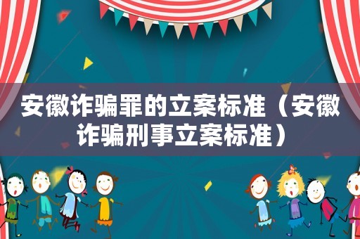 安徽詐騙罪的立案標(biāo)準(zhǔn)（安徽詐騙刑事立案標(biāo)準(zhǔn)）