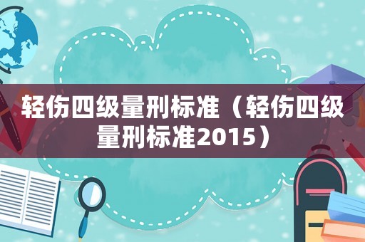 輕傷四級(jí)量刑標(biāo)準(zhǔn)（輕傷四級(jí)量刑標(biāo)準(zhǔn)2015）