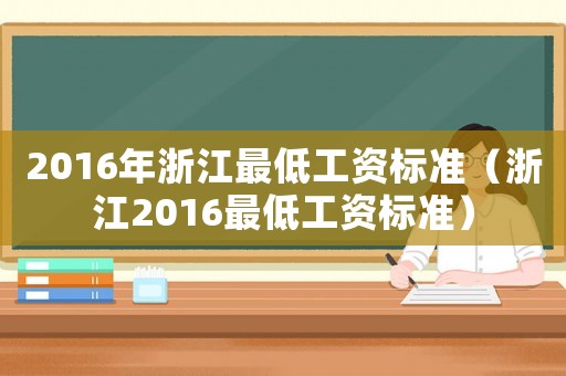 2016年浙江最低工資標(biāo)準(zhǔn)（浙江2016最低工資標(biāo)準(zhǔn)）