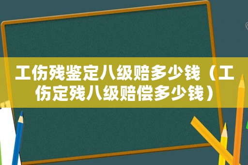 工傷殘鑒定八級(jí)賠多少錢（工傷定殘八級(jí)賠償多少錢）