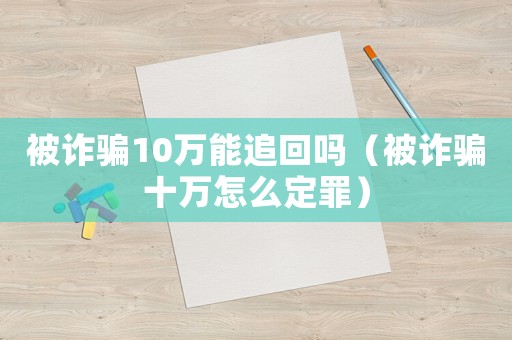 被詐騙10萬(wàn)能追回嗎（被詐騙十萬(wàn)怎么定罪）