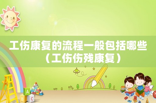 工傷康復(fù)的流程一般包括哪些（工傷傷殘康復(fù)）