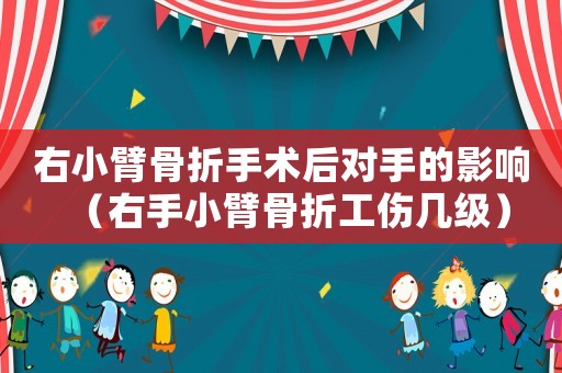 右小臂骨折手術(shù)后對手的影響（右手小臂骨折工傷幾級）