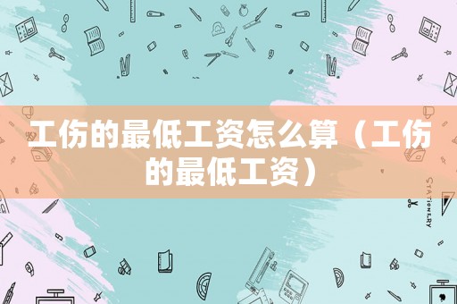 工傷的最低工資怎么算（工傷的最低工資）
